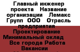 Главный инженер проекта › Название организации ­ Лемакс Групп, ООО › Отрасль предприятия ­ Проектирование › Минимальный оклад ­ 1 - Все города Работа » Вакансии   . Мурманская обл.,Видяево нп